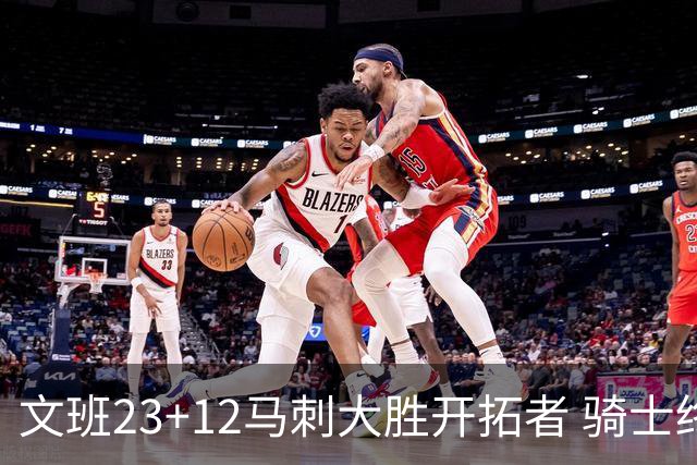 文班23+12马刺大胜开拓者 骑士终结雄鹿3连胜